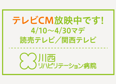 川西リハビリテーション病院テレビCM放映中です!4/10〜4/30マデ。読売テレビ／関西テレビ